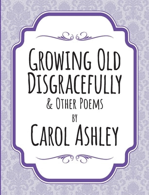 Growing Old Disgracefully by Ashley, Carol