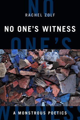 No One's Witness: A Monstrous Poetics by Zolf, Rachel