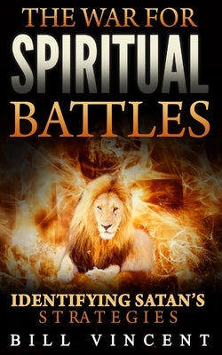 The War for Spiritual Battles: Identify Satan's Strategies by Vincent, Bill