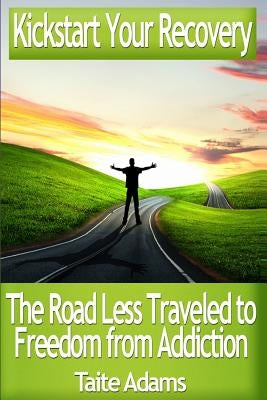 Kickstart Your Recovery - The Road Less Traveled to Freedom from Addiction by Adams, Taite