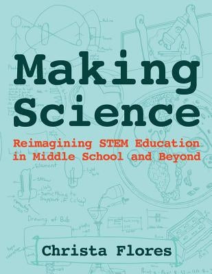 Making Science: Reimagining STEM Education in Middle School and Beyond Paperback Constructing Modern Knowledge Press
