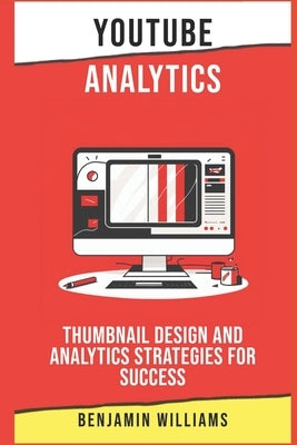 YouTube Analytics: Thumbnail Design and Analytics Strategies for Success by Williams, Benjamin