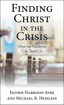 Finding Christ in the Crisis: What the Pandemic Can Teach Us by Ayre, Father Harrison