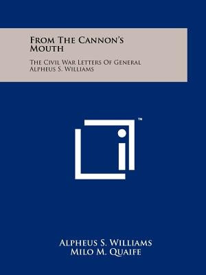 From The Cannon's Mouth: The Civil War Letters Of General Alpheus S. Williams Paperback Literary Licensing, LLC
