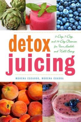 Detox Juicing: 3-Day, 7-Day, and 14-Day Cleanses for Your Health and Well-Being by Escardó, Morena