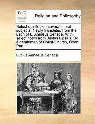 Select Epistles on Several Moral Subjects. Newly Translated from the Latin of L. Annaeus Seneca. with Select Notes from Justus Lipsius. by a Gentleman Paperback Gale Ecco, Print Editions