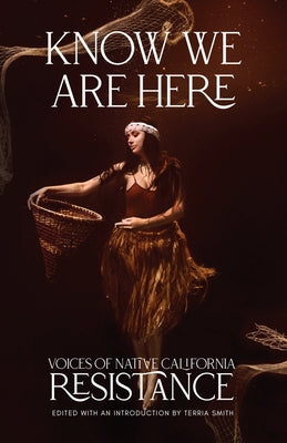 Know We Are Here: Voices of Native California Resistance by Smith, Terria