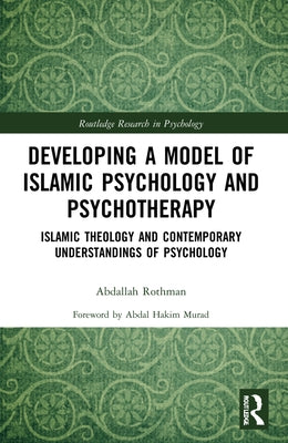 Developing a Model of Islamic Psychology and Psychotherapy: Islamic Theology and Contemporary Understandings of Psychology by Rothman, Abdallah