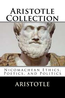 Aristotle Collection: Nicomachean Ethics, Poetics, and Politics Paperback Createspace Independent Publishing Platform