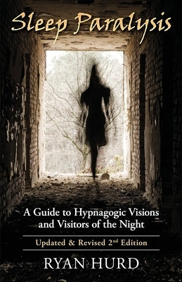 Sleep Paralysis: A Guide to Hypnagogic Visions and Visitors of the Night by Hurd, Ryan