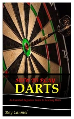 How to Play Darts: An Essential Beginner's Guide to Learning Darts Paperback Independently Published