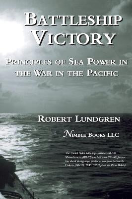 Battleship Victory: Principles of Sea Power in the War in the Pacific by Lundgren, Robert