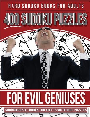 Hard Sudoku Books for Adults 400 Sudoku Puzzles for Evil Geniuses: Sudoku Puzzle Books for Adults with Hard Puzzles Paperback Createspace Independent Publishing Platform