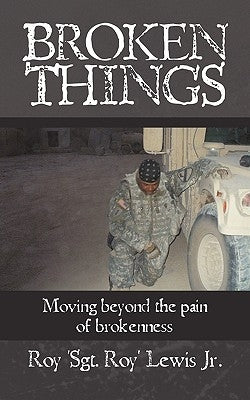 Broken Things: How to move beyond the pain of brokenness by Roy 'Sgt Roy' Lewis Jr.