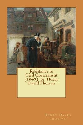 Resistance to Civil Government (1849) by: Henry David Thoreau Paperback Createspace Independent Publishing Platform