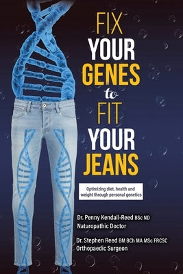 Fix Your Genes to Fit Your Jeans: Optimizing diet, health and weight through personal genetics by Kendall-Reed Bsc Nd, Penny