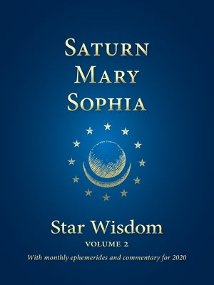 Saturn - Mary - Sophia: Star Wisdom, Vol 2: With Monthly Ephemerides and Commentary for 2020 by Park, Joel Matthew