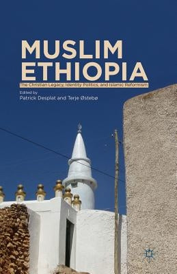 Muslim Ethiopia: The Christian Legacy, Identity Politics, and Islamic Reformism by Desplat, P.