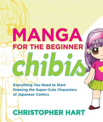 Manga for the Beginner Chibis: Everything You Need to Start Drawing the Super-Cute Characters of Japanese Comics by Hart, Christopher