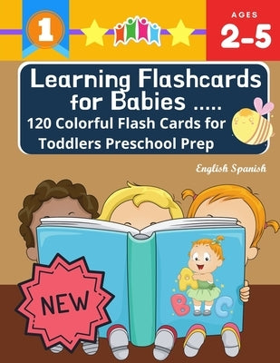 Learning Flashcards for Babies 120 Colorful Flash Cards for Toddlers Preschool Prep English Spanish: Basic words cards ABC letters, number, animals, f Paperback Independently Published
