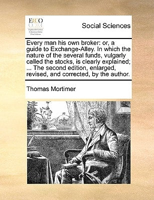 Every Man His Own Broker: Or, a Guide to Exchange-Alley. in Which the Nature of the Several Funds, Vulgarly Called the Stocks, Is Clearly Explai Paperback Gale Ecco, Print Editions