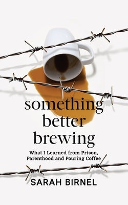 Something Better Brewing: What I Learned from Prison, Parenthood and Pouring Coffee by Birnel, Sarah