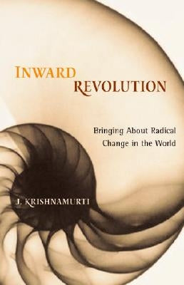 Inward Revolution: Bringing About Radical Change in the World by Krishnamurti, Jiddu