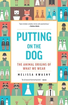 Putting on the Dog: The Animal Origins of What We Wear by Kwasny, Melissa