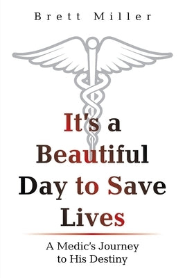 It's a Beautiful Day to Save Lives: A Medic's Journey to His Destiny by Miller, Brett