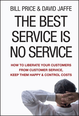 The Best Service Is No Service: How to Liberate Your Customers from Customer Service, Keep Them Happy, and Control Costs by Price, Bill