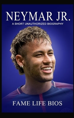 Neymar Jr: A Short Unauthorized Biography by Bios, Fame Life