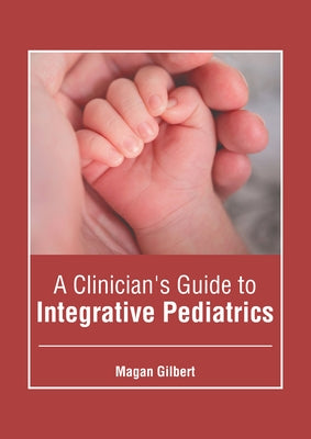 A Clinician's Guide to Integrative Pediatrics by Gilbert, Magan