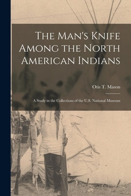 The Man's Knife Among the North American Indians: A Study in the Collections of the U.S. National Museum Paperback Legare Street Press