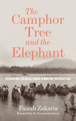 The Camphor Tree and the Elephant: Religion and Ecological Change in Maritime Southeast Asia by Zakaria, Faizah