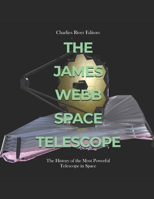 The James Webb Space Telescope: The History of the Most Powerful Telescope in Space Paperback Independently Published