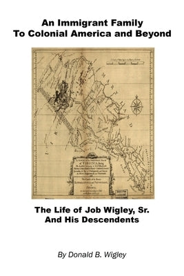An Immigrant Family to Colonial America and Beyond - The Life of Job Wigley, Sr. and His Descendents by Wigley, Donald B.
