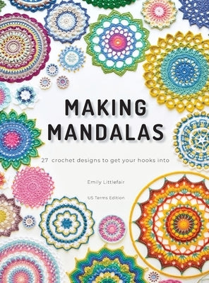 Making Mandalas US Terms Edition: 27 Crochet Designs to Get Your Hooks Into by Littlefair, Emily