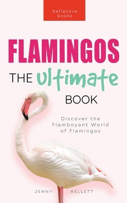 Flamingos The Ultimate Book: Discover the Flamboyant World of Flamingos by Kellett, Jenny