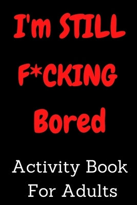 I'm STILL F*CKING Bored Activity Book For Adults: Activity Book For Adults: activity book for adults Featuring Coloring book, Word Search And Mathemat by Fuck Im Bored, Activity Book for Adults