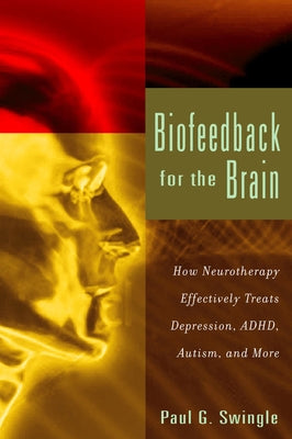 Biofeedback for the Brain: How Neurotherapy Effectively Treats Depression, Adhd, Autism, and More by Swingle, Paul G.