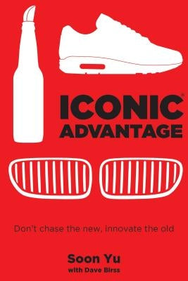 Iconic Advantage: Don't Chase the New, Innovate the Old by Yu, Soon