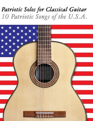 Patriotic Solos for Classical Guitar: 10 Patriotic Songs of the U.S.A. (in Standard Notation and Tablature) by Sam, Uncle