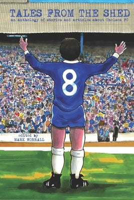 Tales From The Shed: an anthology of stories and articles about Chelsea FC Paperback Independently Published