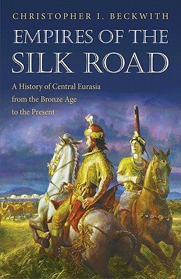 Empires of the Silk Road: A History of Central Eurasia from the Bronze Age to the Present Princeton University Press