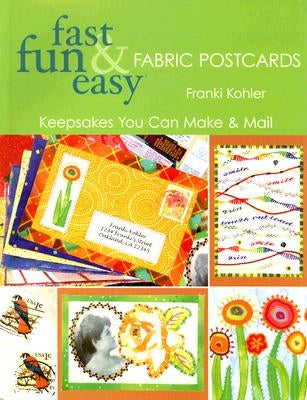 Fast Fun & Easy Fabric Postcards: Keepsakes You Can Make & Mail by Kohler, Franki