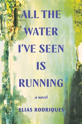 All the Water I've Seen Is Running by Rodriques, Elias