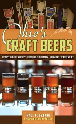 Ohio's Craft Beers: Discovering the Variety, Enjoying the Quality, Relishing the Experience by Gaston, Paul L.