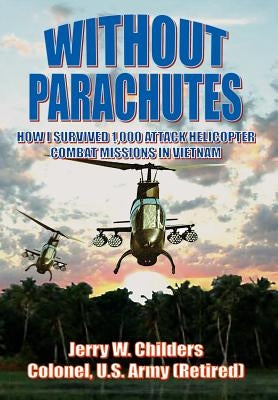 Without Parachutes: How I Survived 1,000 Attack Helicopter Combat Missions in Vietnam by Childers Colonel Us Army (Ret), Jerry W.