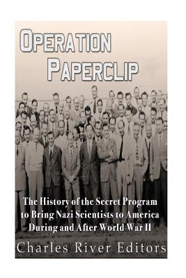 Operation Paperclip: The History of the Secret Program to Bring Nazi Scientists to America During and After World War II Paperback Createspace Independent Publishing Platform