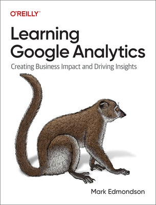 Learning Google Analytics: Creating Business Impact and Driving Insights Paperback O'Reilly Media